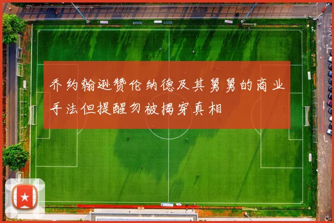 乔约翰逊赞伦纳德及其舅舅的商业手法但提醒勿被揭穿真相