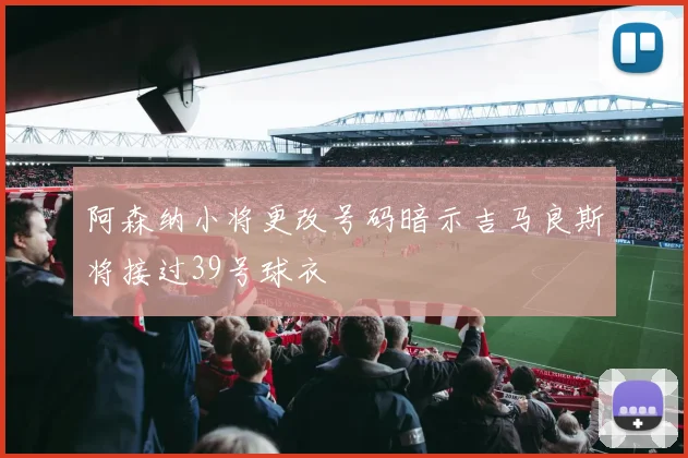 阿森纳小将更改号码暗示吉马良斯将接过39号球衣