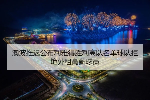 澳波推迟公布利雅得胜利离队名单球队拒绝外租高薪球员