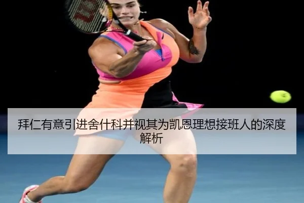 拜仁有意引进舍什科并视其为凯恩理想接班人的深度解析